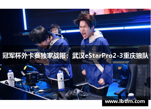 冠军杯外卡赛独家战报：武汉eStarPro2-3重庆狼队