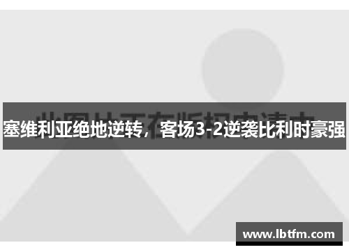 塞维利亚绝地逆转，客场3-2逆袭比利时豪强